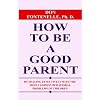 How to Be a Good Parent: By Dealing Effectively with the Most Common Behavioral Problems of Children
