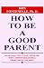 How to Be a Good Parent: By Dealing Effectively with the Most Common Behavioral Problems of Children