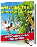 Geld verdienen als Internet-SuperMarketer ...und die Sonnenseite des Lebens genießen