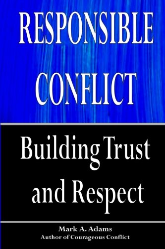 Responsible Conflict: Building Trust and Respect, by Mark A Adams