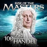 Handel - 100 Supreme Classical Masterpieces: Rise of the Masters