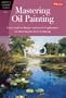 Mastering Oil Painting: Learn Simple Techniques and Practical Applications for Mastering the Art of Oil Painting