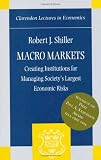 Macro Markets: Creating Institutions for Managing Society s Largest Economic Risks (Clarendon Lectures in Economics)
