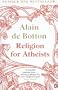 Religion for Atheists: A non-believer's guide to the uses of religion