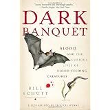 Dark Banquet: Blood and the Curious Lives of Blood-Feeding Creatures