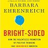 Bright-sided: How the Relentless Promotion of Positive Thinking Has Undermined America