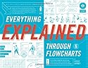 Everything Explained Through Flowcharts: All of Life's Mysteries Unraveled, Including Tips for World Domination, Which Religion Offers the Best ... the Secret Recipe for Gettin' Laid Lemonade