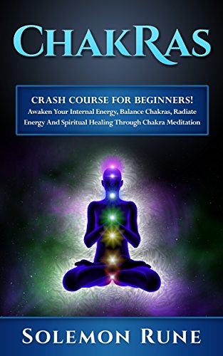 CHAKRAS: Crash Course For Beginners! Awaken Your Internal Energy, Balance Chakras, Radiate Energy And Spiritual Healing Through Chakra Meditation (Hypnosis, ... Mudras, New Age, Wicca, Crystal Healing)