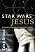 Star Wars Jesus - A spiritual commentary on the reality of the Force Star Wars Jesus - A spiritual commentary on the reality of the Force