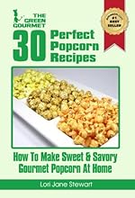30 Perfect Popcorn Recipes : How to Make Sweet & Savory Gourmet Popcorn at Home (The Green Gourmet)