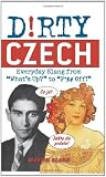 Dirty Czech: Everyday Slang from What s Up? to F*%# Off! (Dirty Everyday Slang) [Paperback]