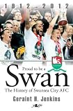 Proud to be a Swan: The History of Swansea City 1912-2012