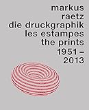 Markus Raetz : die Druckgraphik = Les estampes = The prints : catalogue raisonné, 1951-2013