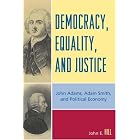 Democracy, Equality, and Justice: John Adams, Adam Smith, and... by John E. Hill