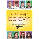 Don't Stop Believin': The Unofficial Guide to Gleeby Erin Balser