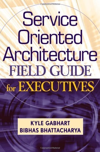Service Oriented Architecture Field Guide for Executives by Gabhart, Kyle, Bhattacharya, Bibhas [Wiley,2008] [Hardcover]