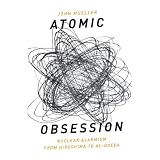 Atomic Obsession: Nuclear Alarmism from Hiroshima to Al-Qaedaby John Mueller