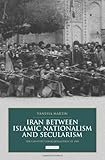Iran between Islamic nationalism and secularism : the constitutional revolution of 1906