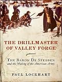 The Drillmaster of Valley Forge: The Baron de Steuben and the Making of the American Army Paul Lockhart