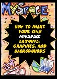 How to Make Your Own MySpace Layouts, Graphics, and Backgrounds