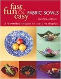 Fast, Fun and Easy Fabric Bowls: 5 Reversible Shapes to Use and Display (Fast, Fun & Easy)
