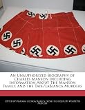 An Unauthorized Biography of Charles Manson Including Information About The Manson Family, and the Tate/LaBianca Murders