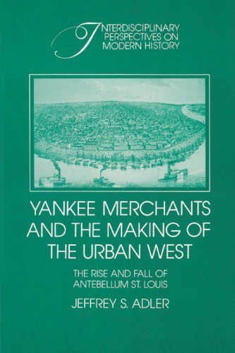 Yankee Merchants and the Making of the Urban West: The Rise and Fall of Antebellum St Louis (Interdisciplinary Perspectives on Modern History) Paperback - September 12, 2002