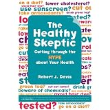 The Healthy Skeptic: Cutting through the Hype about Your Health