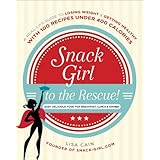 snack girl to the rescue a real life guide to losing weight and getting healthy with 100 recipes under 400 calories