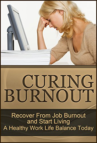 Curing Burnout: Recover From Job Burnout and Start Living A Healthy Work Life Balance Today (Fatigue, Burnout, Burnout Recovery, Recovering From Burnout, Burnout Stress, Burnout Cure Book 1)