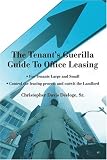 The Tenants Guerilla Guide To Office Leasing: For Tenants Large and Small Control the leasing process and outwit the Landlord