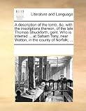 A   Description of the Tomb, &C. with the Inscriptions Thereon, of the Late Thomas Shuckforth, Gent. Who Is Interred ... at Saham Tony, Near Watton, i