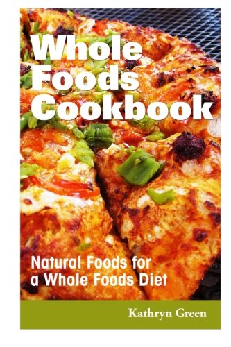 whole foods cookbook natural foods for a whole foods diet