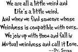 23"x15" Dr. Seuss we are all a little weird and Life's a little weird, and when we find s