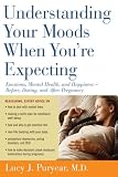 Understanding Your Moods When You're Expecting: Emotions, Mental Health, and Happiness -- Before, During, and AfterPregnancy