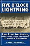 Five OClock Lightning: Babe Ruth, Lou Gehrig and the Greatest Baseball Team in History, The 1927 New York Yankees