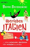 &Uuml;berleben in Italien -: ...ohne verheiratet, &uuml;berfahren oder verhaftet zu werden - Beppe Severgnini