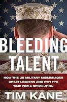 Bleeding Talent: How the US Military Mismanages Great Leaders and Why It's Time for a Revolution