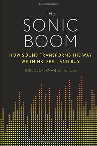 The Sonic Boom: How Sound Transforms the Way We Think, Feel, and Buy by Joel Beckerman (1-Dec-2014) Hardcover