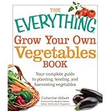 the everything grow your own vegetables book your complete guide to planting tending and harvesting vegetables