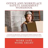 Office and Workplace Safety Assessment Workbook: Work Safe - Work Smart. A Guide to Creating an Occupational Health and Safety Report for your Workplace in Just Two Days