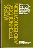 Work, technology, and education : dissenting essays in the intellectual foundations of American education