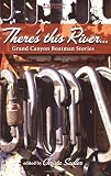 Theres This River... Grand Canyon Boatman Stories