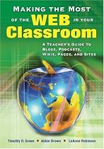 Making the Most of the Web in Your Classroom: A Teacher's Guide to Blogs, Podcasts, Wikis, Pages, and Sites