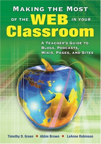 Making the Most of the Web in Your Classroom: A Teacher's Guide to Blogs, Podcasts, Wikis, Pages, and Sites