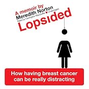 Lopsided: How Having Breast Cancer Can Be Really Distracting | [Meredith Norton]
