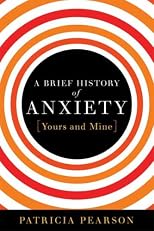 A Brief History of Anxiety (Yours and Mine)