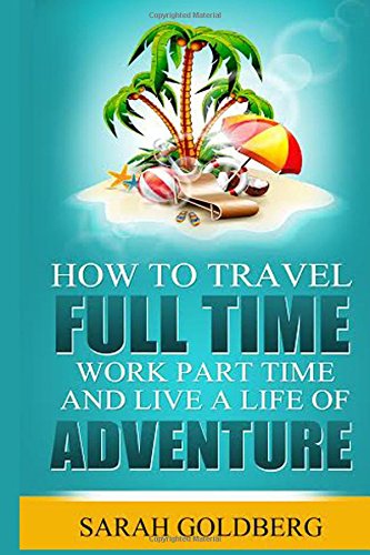 How To Travel Full Time, Work Part Time, and Live A Life of Adventure