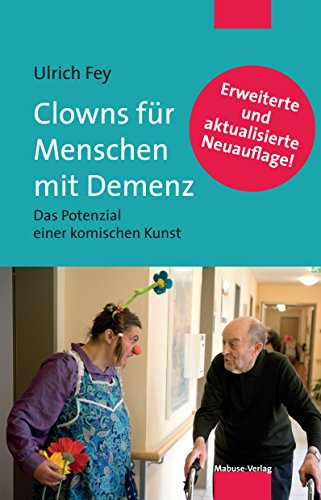 Clowns für Menschen mit Demenz: Das Potenzial einer komischen Kunst. Mit einem Vorwort von Prof. Dr. Dr. Rolf Dieter Hirsch (German Edition)