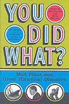You Did What?: Mad Plans and Great Historical Disasters